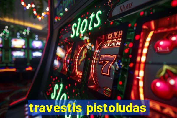 travestis pistoludas